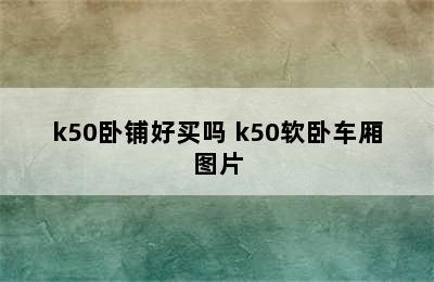 k50卧铺好买吗 k50软卧车厢图片